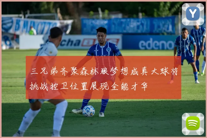 三兄弟齐聚森林狼梦想成真大球将挑战控卫位置展现全能才华