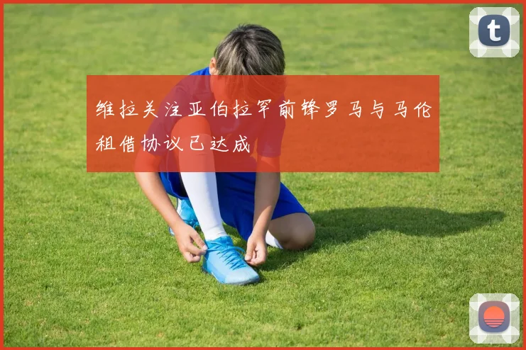 维拉关注亚伯拉罕前锋罗马与马伦租借协议已达成