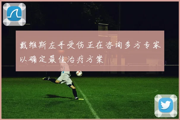 戴维斯左手受伤正在咨询多方专家以确定最佳治疗方案