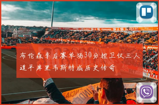 布伦森季后赛单场30分控卫仅三人追平库里韦斯特成历史传奇