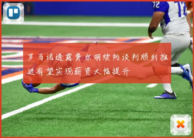 罗马诺透露费尔明续约谈判顺利推进有望实现薪资大幅提升
