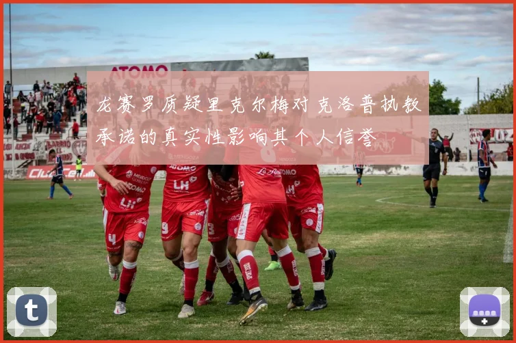 龙赛罗质疑里克尔梅对克洛普执教承诺的真实性影响其个人信誉
