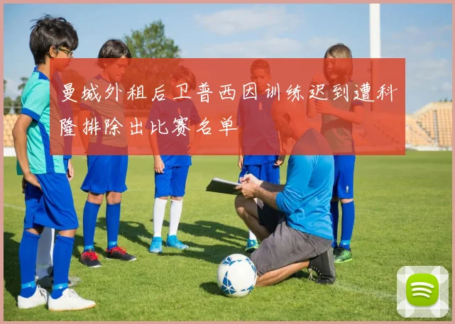 曼城外租后卫普西因训练迟到遭科隆排除出比赛名单