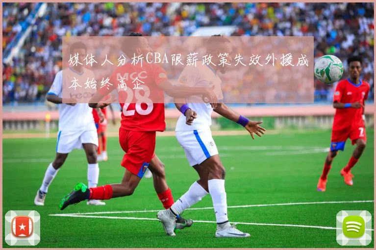 媒体人分析CBA限薪政策失效外援成本始终高企