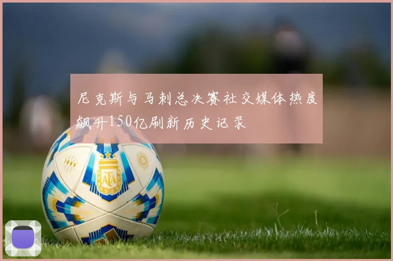 尼克斯与马刺总决赛社交媒体热度飙升150亿刷新历史记录