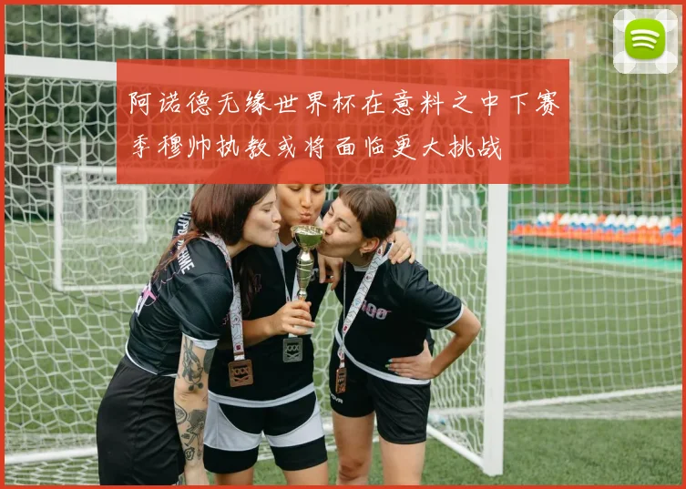 阿诺德无缘世界杯在意料之中下赛季穆帅执教或将面临更大挑战