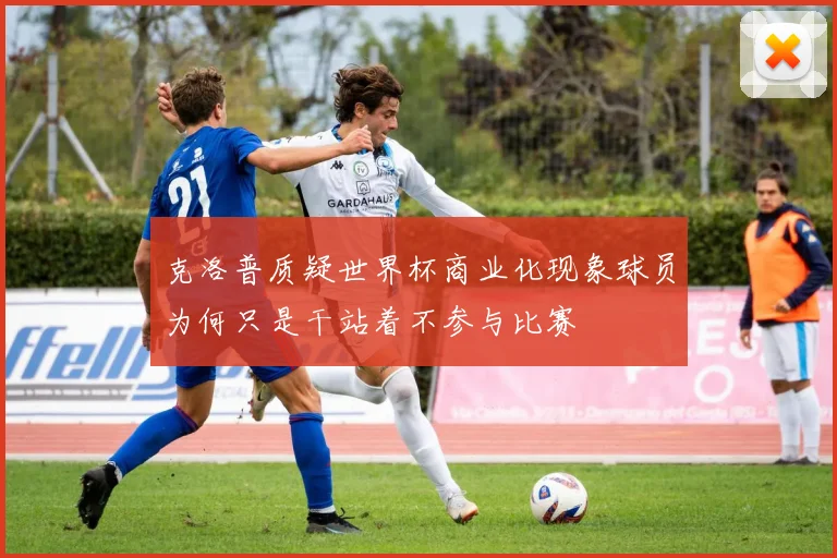 克洛普质疑世界杯商业化现象球员为何只是干站着不参与比赛