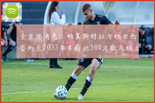 全市场消息:帕莱斯特拉与切尔西签约至2033年年薪达500万欧元税后